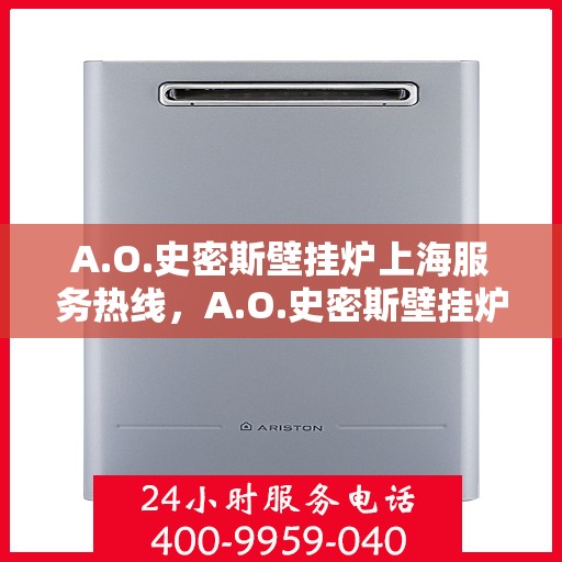 A.O.史密斯壁挂炉上海服务热线，A.O.史密斯壁挂炉上海服务热线，专业团队，贴心服务