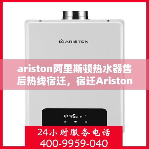 ariston阿里斯顿热水器售后热线宿迁，宿迁Ariston阿里斯顿热水器售后服务热线及维修指南