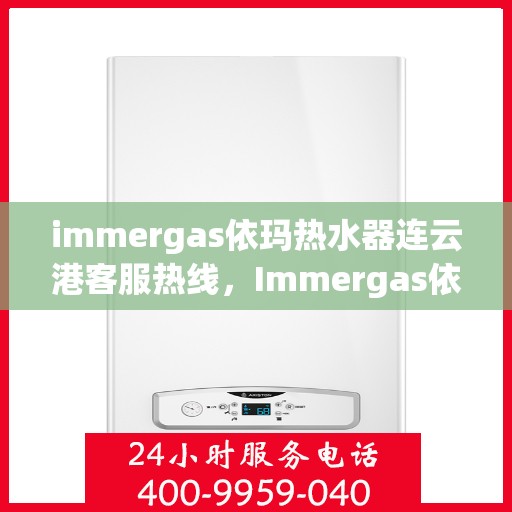 immergas依玛热水器连云港客服热线，Immergas依玛热水器连云港客服中心，专业热线，贴心服务