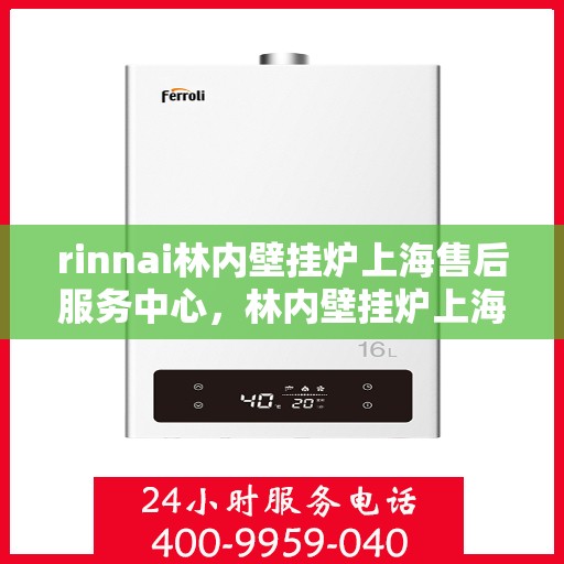 rinnai林内壁挂炉上海售后服务中心，林内壁挂炉上海售后服务中心，专业维修与优质服务并行
