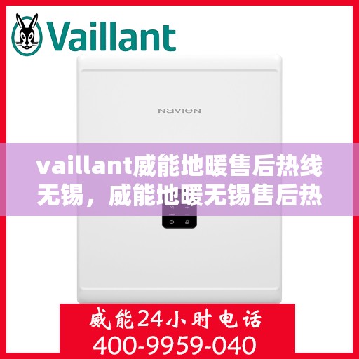 vaillant威能地暖售后热线无锡，威能地暖无锡售后热线，专业维修，贴心服务