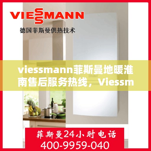 viessmann菲斯曼地暖淮南售后服务热线，Viessmann菲斯曼地暖淮南，专业售后服务热线，温暖您的生活