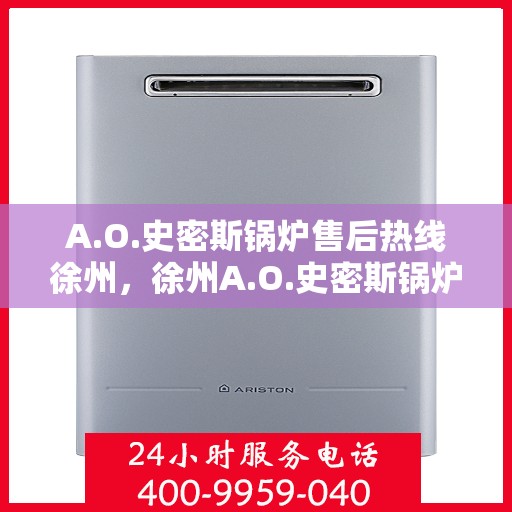 A.O.史密斯锅炉售后热线徐州，徐州A.O.史密斯锅炉专业售后热线服务