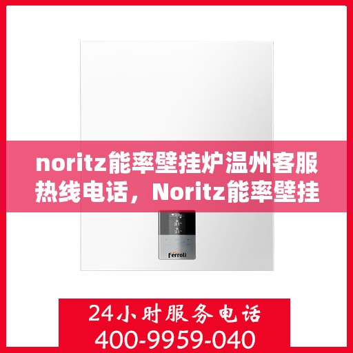 noritz能率壁挂炉温州客服热线电话，Noritz能率壁挂炉温州客服热线全攻略，专业解答，温暖您的生活