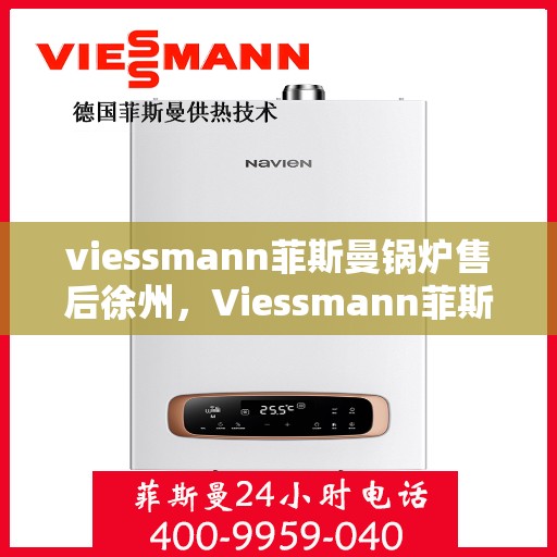 viessmann菲斯曼锅炉售后徐州，Viessmann菲斯曼锅炉徐州售后服务中心，专业维修与贴心服务