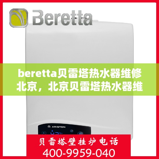 beretta贝雷塔热水器维修北京，北京贝雷塔热水器维修专家解析与解决方案