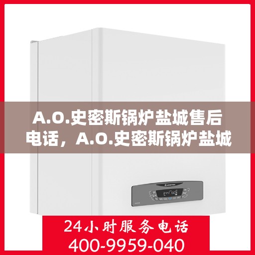 A.O.史密斯锅炉盐城售后电话，A.O.史密斯锅炉盐城售后服务热线及电话一览