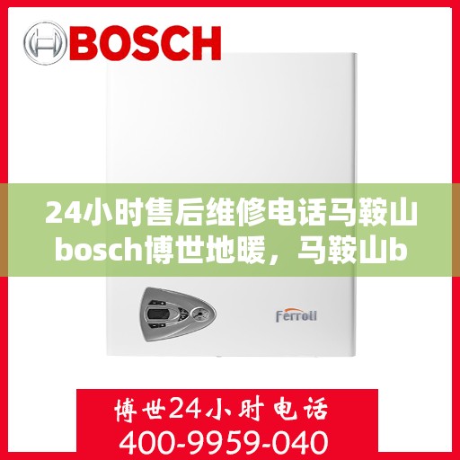 24小时售后维修电话马鞍山bosch博世地暖，马鞍山bosch博世地暖24小时售后维修电话专业服务