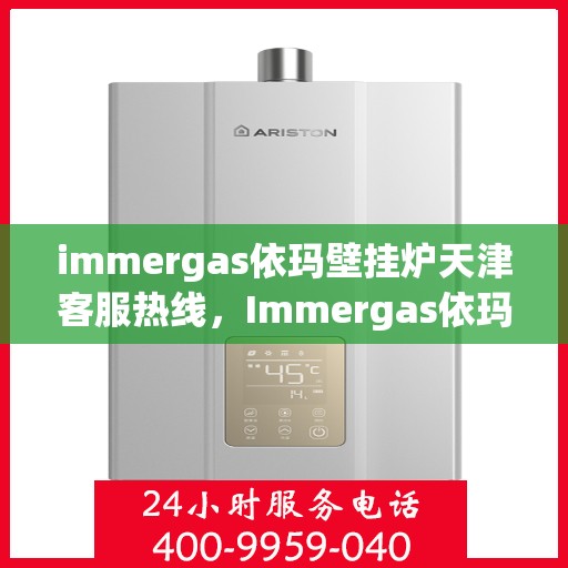 immergas依玛壁挂炉天津客服热线，Immergas依玛壁挂炉天津客服热线，专业解答，贴心服务
