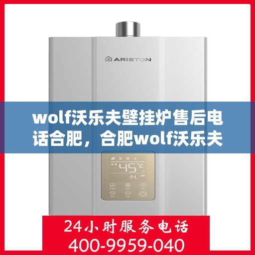 wolf沃乐夫壁挂炉售后电话合肥，合肥wolf沃乐夫壁挂炉售后专业维修电话及咨询服务