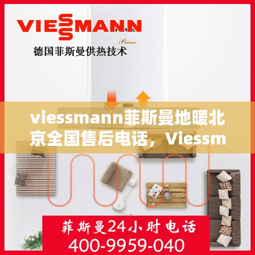 viessmann菲斯曼地暖北京全国售后电话，Viessmann菲斯曼地暖北京售后服务热线及全国售后电话汇总