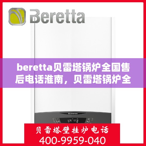 beretta贝雷塔锅炉全国售后电话淮南，贝雷塔锅炉全国售后电话淮南服务热线