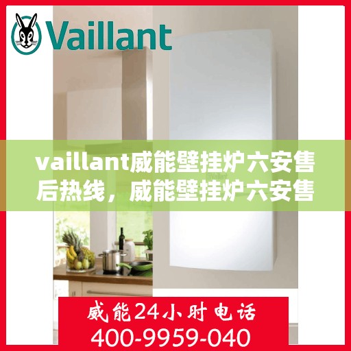vaillant威能壁挂炉六安售后热线，威能壁挂炉六安售后热线——专业维修与技术支持