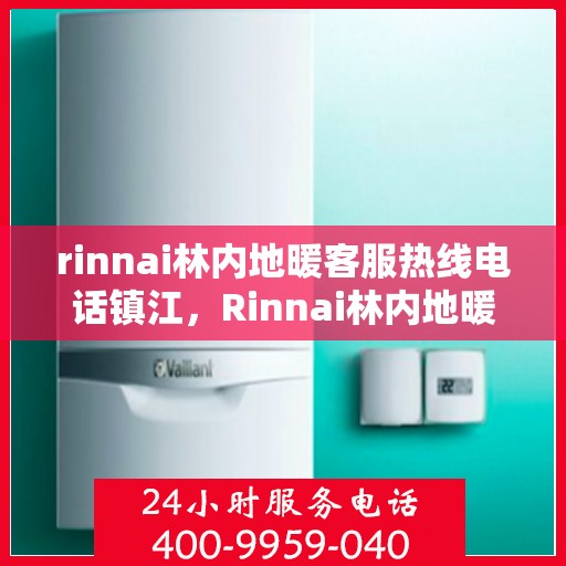 rinnai林内地暖客服热线电话镇江，Rinnai林内地暖镇江客服热线电话全解析