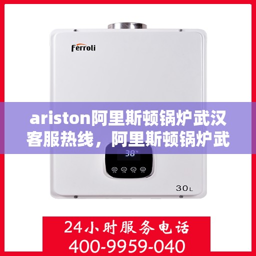 ariston阿里斯顿锅炉武汉客服热线，阿里斯顿锅炉武汉客服热线，专业解决您的问题
