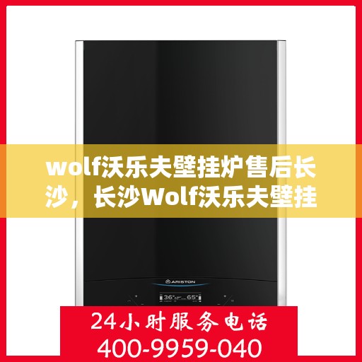 wolf沃乐夫壁挂炉售后长沙，长沙Wolf沃乐夫壁挂炉专业售后服务指南