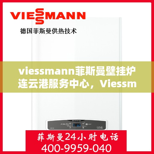 viessmann菲斯曼壁挂炉连云港服务中心，Viessmann菲斯曼壁挂炉连云港专业服务中心