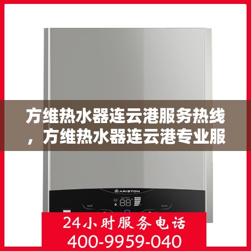 方维热水器连云港服务热线，方维热水器连云港专业服务热线，您的安心之选