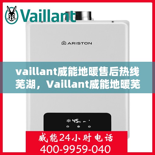 vaillant威能地暖售后热线芜湖，Vaillant威能地暖芜湖售后热线及服务详解