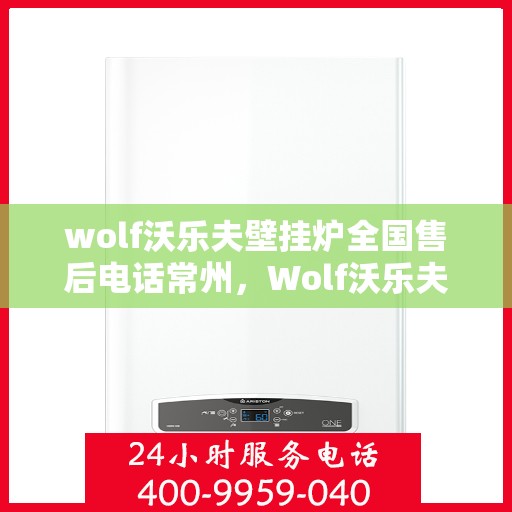wolf沃乐夫壁挂炉全国售后电话常州，Wolf沃乐夫壁挂炉常州售后热线及全国服务网点一览
