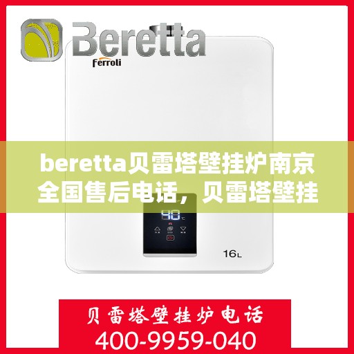 beretta贝雷塔壁挂炉南京全国售后电话，贝雷塔壁挂炉南京售后专线，全国服务电话一览