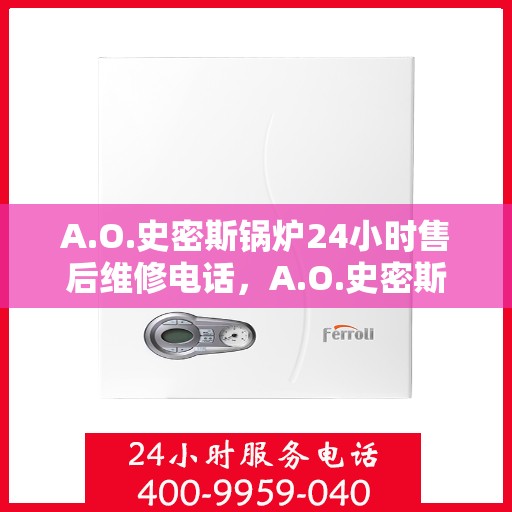 A.O.史密斯锅炉24小时售后维修电话，A.O.史密斯锅炉全天候售后维修服务热线