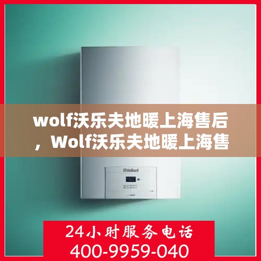 wolf沃乐夫地暖上海售后，Wolf沃乐夫地暖上海售后服务中心，专业维修，贴心服务