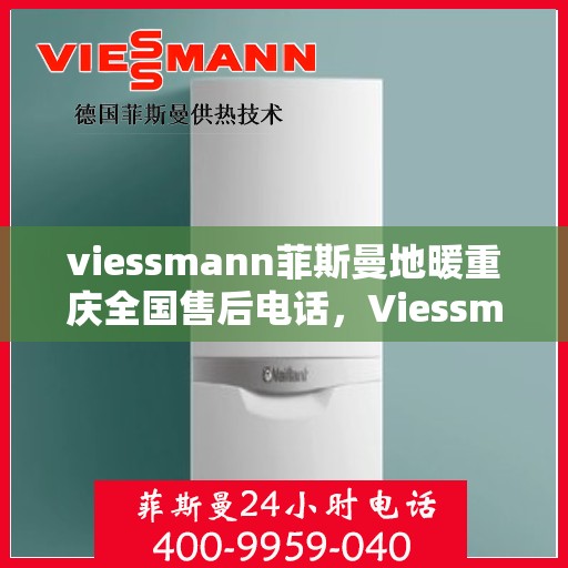 viessmann菲斯曼地暖重庆全国售后电话，Viessmann菲斯曼地暖重庆售后热线，专业维修服务及全国售后电话全解析