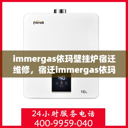 immergas依玛壁挂炉宿迁维修，宿迁immergas依玛壁挂炉专业维修服务