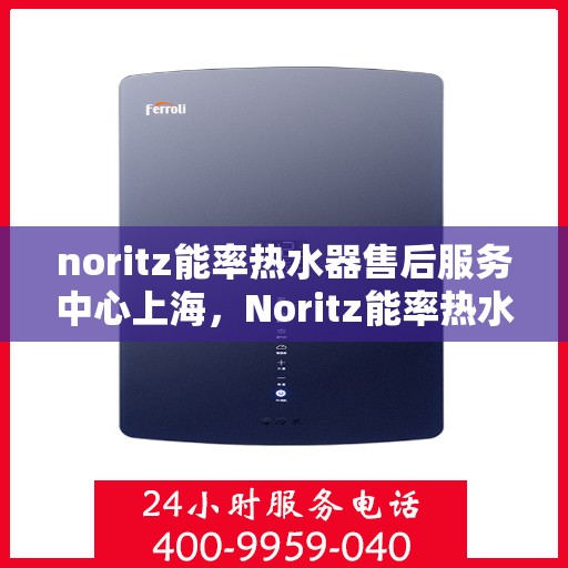noritz能率热水器售后服务中心上海，Noritz能率热水器上海售后服务中心，专业维修，贴心服务