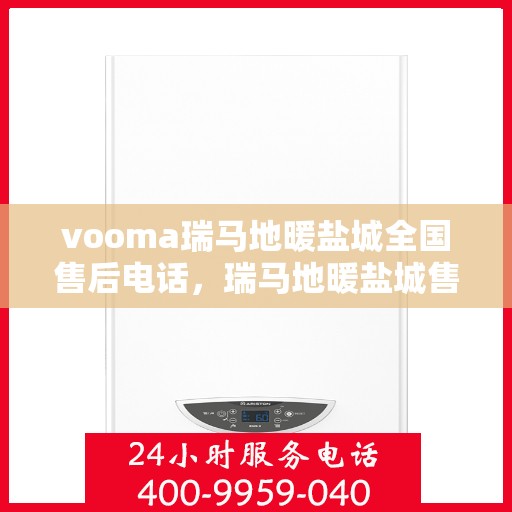 vooma瑞马地暖盐城全国售后电话，瑞马地暖盐城售后热线，专业维修，全国售后电话一键解决！