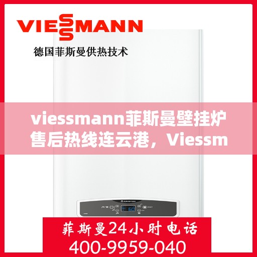 viessmann菲斯曼壁挂炉售后热线连云港，Viessmann菲斯曼壁挂炉连云港售后热线及维修服务全攻略