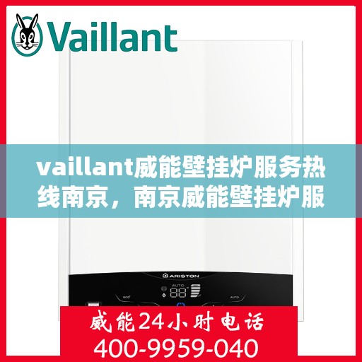 vaillant威能壁挂炉服务热线南京，南京威能壁挂炉服务热线，专业解决您的壁挂炉问题