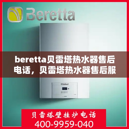 beretta贝雷塔热水器售后电话，贝雷塔热水器售后服务热线及电话全攻略