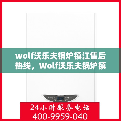 wolf沃乐夫锅炉镇江售后热线，Wolf沃乐夫锅炉镇江售后服务热线及专业维修团队解析