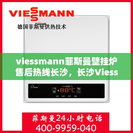 viessmann菲斯曼壁挂炉售后热线长沙，长沙Viessmann菲斯曼壁挂炉售后热线专业服务，为您的温暖生活保驾护航
