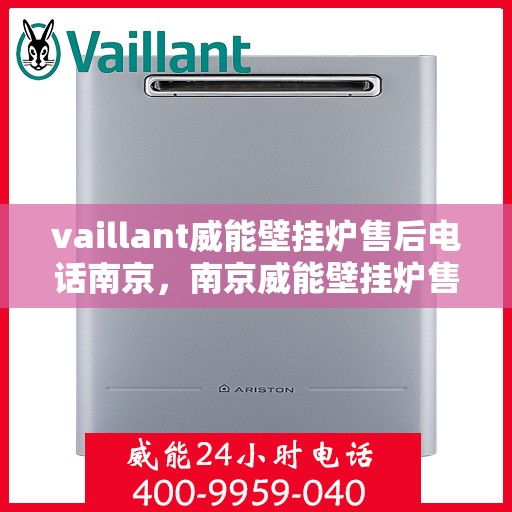 vaillant威能壁挂炉售后电话南京，南京威能壁挂炉售后服务中心联系电话