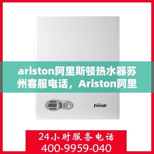 ariston阿里斯顿热水器苏州客服电话，Ariston阿里斯顿热水器苏州客服热线及售后服务指南