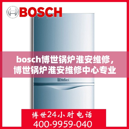 bosch博世锅炉淮安维修，博世锅炉淮安维修中心专业服务解析