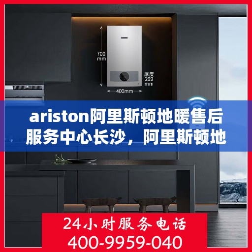 ariston阿里斯顿地暖售后服务中心长沙，阿里斯顿地暖长沙售后服务中心，专业维修，贴心服务