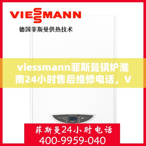 viessmann菲斯曼锅炉淮南24小时售后维修电话，Viessmann菲斯曼锅炉淮南全天候售后维修服务热线