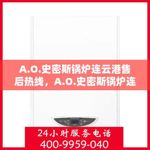 A.O.史密斯锅炉连云港售后热线，A.O.史密斯锅炉连云港售后服务热线，专业解决您的锅炉问题
