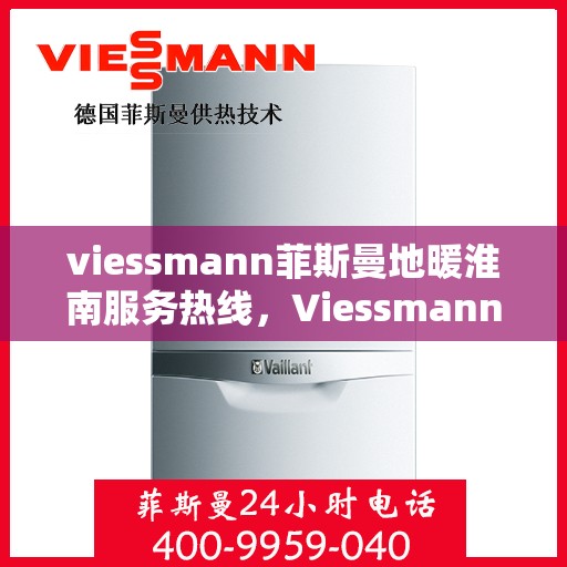 viessmann菲斯曼地暖淮南服务热线，Viessmann菲斯曼地暖淮南服务热线，专业温暖，一触即达