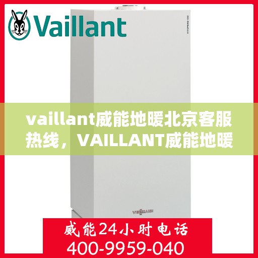 vaillant威能地暖北京客服热线，VAILLANT威能地暖北京客服热线全解析，贴心服务从热线开始