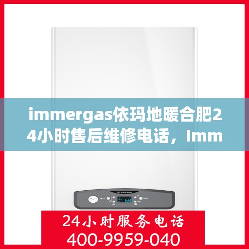 immergas依玛地暖合肥24小时售后维修电话，Immergas依玛地暖合肥，全天候售后维修服务热线