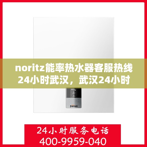 noritz能率热水器客服热线24小时武汉，武汉24小时Noritz能率热水器客服热线，随时解答您的疑问