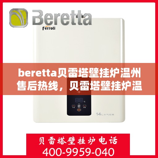 beretta贝雷塔壁挂炉温州售后热线，贝雷塔壁挂炉温州售后服务中心热线，专业维修与咨询一站式解决