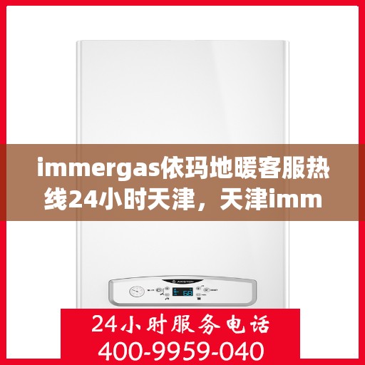 immergas依玛地暖客服热线24小时天津，天津immergas依玛地暖全天候客服热线，贴心服务不打烊