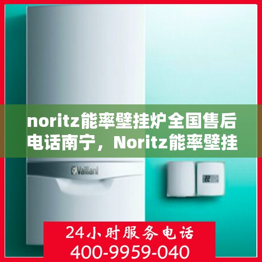 noritz能率壁挂炉全国售后电话南宁，Noritz能率壁挂炉全国售后电话南宁服务热线