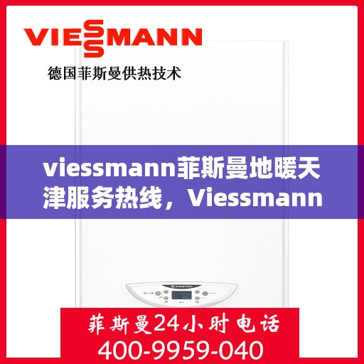 viessmann菲斯曼地暖天津服务热线，Viessmann菲斯曼地暖天津服务热线，专业品质，温暖您的生活